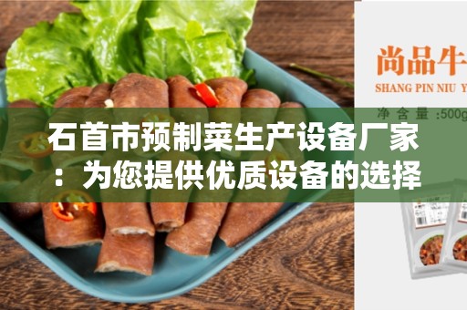 石首市预制菜生产设备厂家：为您提供优质设备的选择