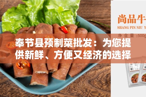 奉节县预制菜批发：为您提供新鲜、方便又经济的选择