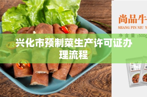 兴化市预制菜生产许可证办理流程