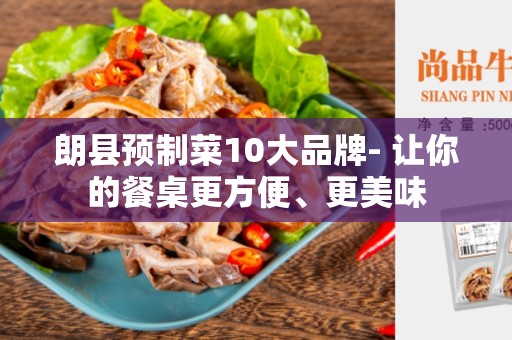 朗县预制菜10大品牌- 让你的餐桌更方便、更美味
