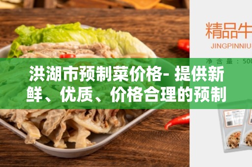洪湖市预制菜价格- 提供新鲜、优质、价格合理的预制菜