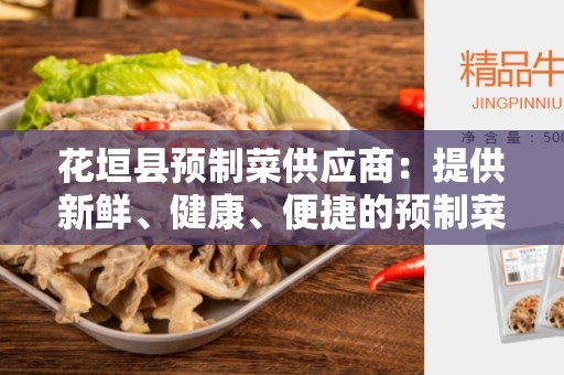 花垣县预制菜供应商：提供新鲜、健康、便捷的预制菜