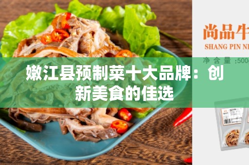 嫩江县预制菜十大品牌：创新美食的佳选