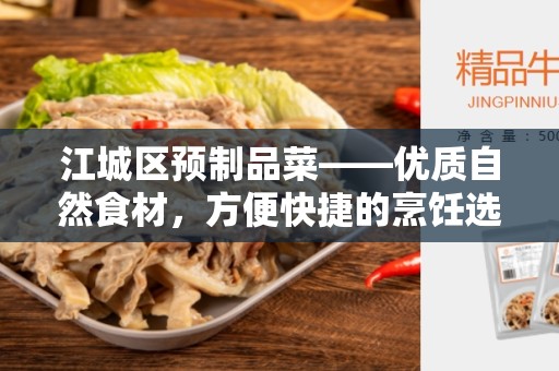 江城区预制品菜——优质自然食材，方便快捷的烹饪选择