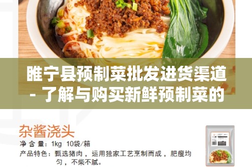 睢宁县预制菜批发进货渠道- 了解与购买新鲜预制菜的最佳途径