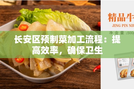 长安区预制菜加工流程：提高效率，确保卫生