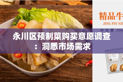 永川区预制菜购买意愿调查：洞悉市场需求
