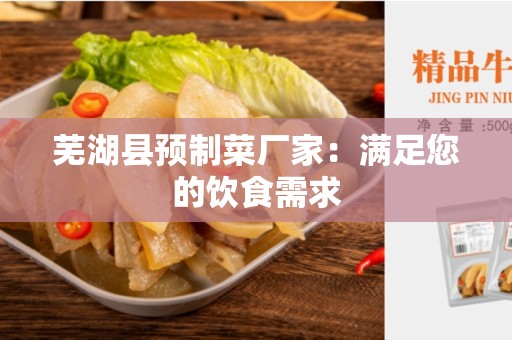 芜湖县预制菜厂家：满足您的饮食需求
