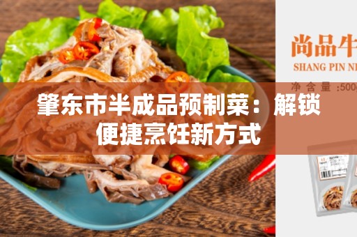 肇东市半成品预制菜：解锁便捷烹饪新方式