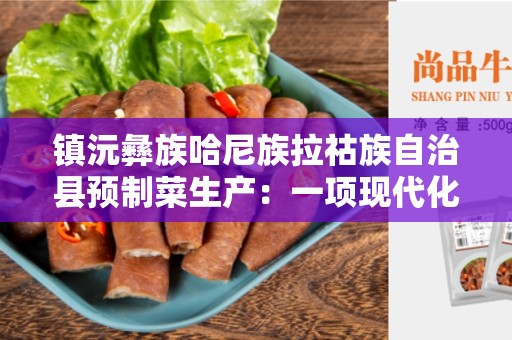 镇沅彝族哈尼族拉祜族自治县预制菜生产：一项现代化农业产业
