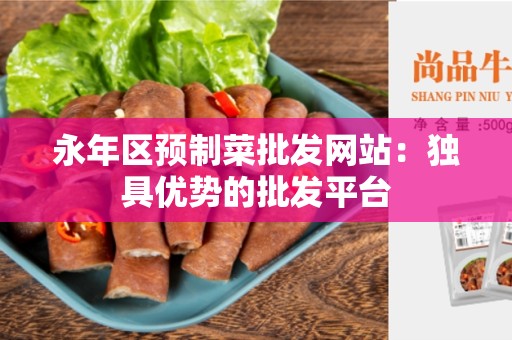 永年区预制菜批发网站：独具优势的批发平台