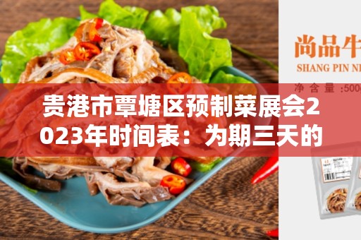 贵港市覃塘区预制菜展会2023年时间表：为期三天的盛会