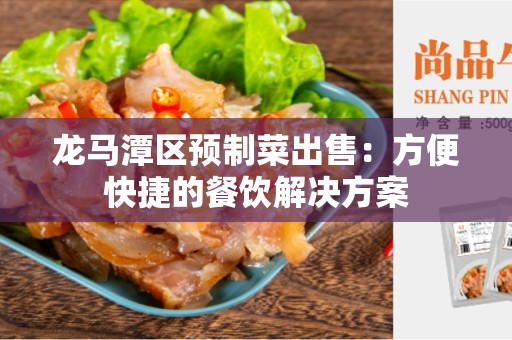 龙马潭区预制菜出售：方便快捷的餐饮解决方案