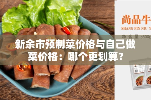 新余市预制菜价格与自己做菜价格：哪个更划算？