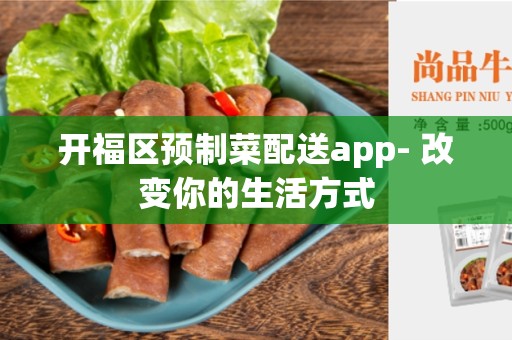 开福区预制菜配送app- 改变你的生活方式
