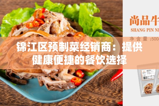 锦江区预制菜经销商：提供健康便捷的餐饮选择