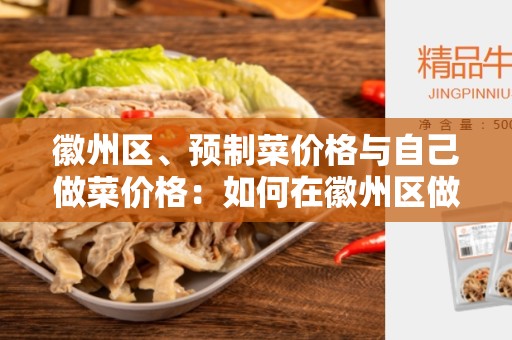 徽州区、预制菜价格与自己做菜价格：如何在徽州区做出经济实惠的美味佳肴？