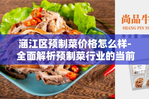 涵江区预制菜价格怎么样- 全面解析预制菜行业的当前价格趋势与市场状况