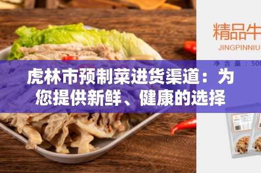 虎林市预制菜进货渠道：为您提供新鲜、健康的选择