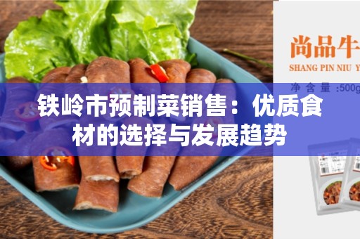 铁岭市预制菜销售：优质食材的选择与发展趋势