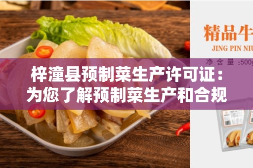 梓潼县预制菜生产许可证:为您了解预制菜生产和合规性提供指南 梓潼县预制菜生产许可证:为您了解预制菜生产和合规性提供指南