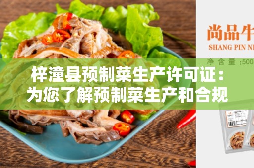 梓潼县预制菜生产许可证:为您了解预制菜生产和合规性提供指南 梓潼县预制菜生产许可证:为您了解预制菜生产和合规性提供指南