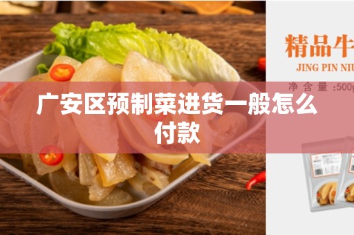 广安区预制菜进货一般怎么付款