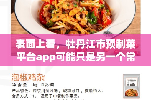 表面上看，牡丹江市预制菜平台app可能只是另一个常规的在线食品订购应用程序。但如果我们深入研究，我们会发现，它代表着中国人日益增长的健康和便利意识，以及预制菜在