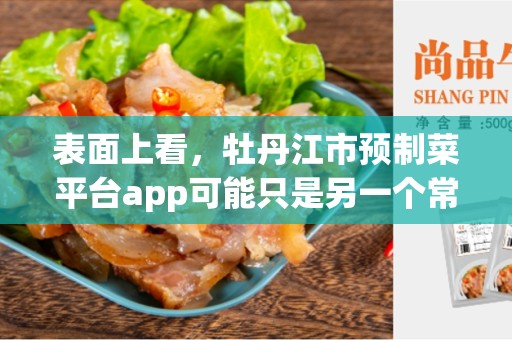 表面上看，牡丹江市预制菜平台app可能只是另一个常规的在线食品订购应用程序。但如果我们深入研究，我们会发现，它代表着中国人日益增长的健康和便利意识，以及预制菜在