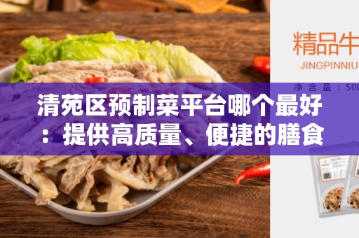 清苑区预制菜平台哪个最好：提供高质量、便捷的膳食选择