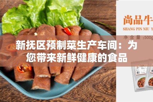 新抚区预制菜生产车间：为您带来新鲜健康的食品