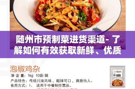 随州市预制菜进货渠道- 了解如何有效获取新鲜、优质的预制菜？