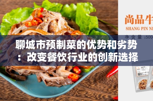 聊城市预制菜的优势和劣势：改变餐饮行业的创新选择