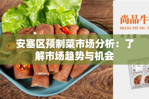 安塞区预制菜市场分析：了解市场趋势与机会
