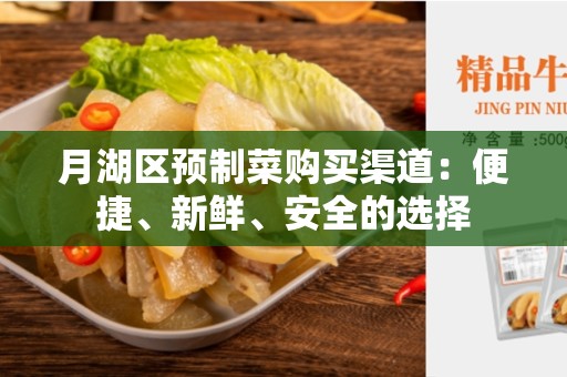 月湖区预制菜购买渠道：便捷、新鲜、安全的选择