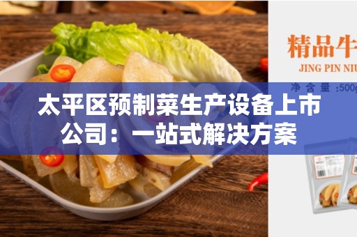 太平区预制菜生产设备上市公司：一站式解决方案