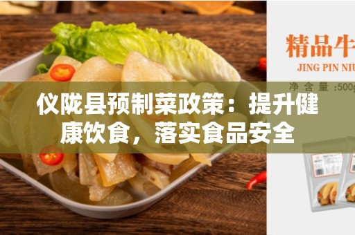 仪陇县预制菜政策：提升健康饮食，落实食品安全