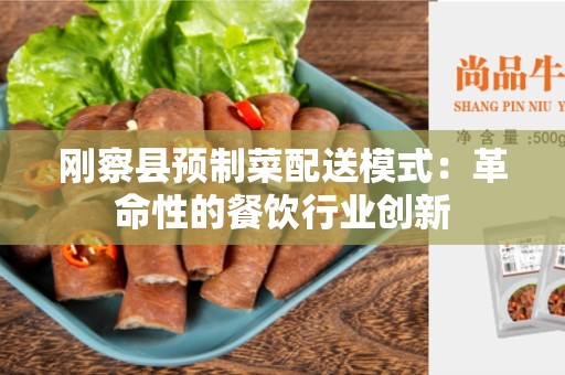 刚察县预制菜配送模式：革命性的餐饮行业创新