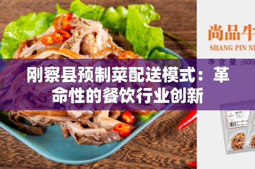 刚察县预制菜配送模式：革命性的餐饮行业创新
