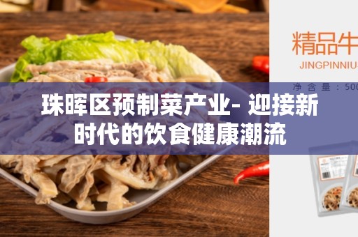 珠晖区预制菜产业- 迎接新时代的饮食健康潮流