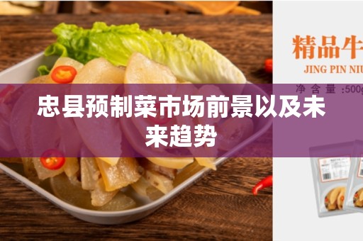 忠县预制菜市场前景以及未来趋势
