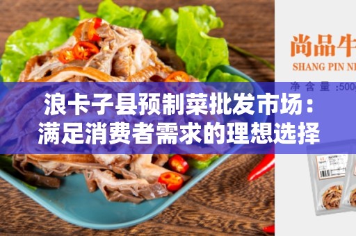 浪卡子县预制菜批发市场：满足消费者需求的理想选择