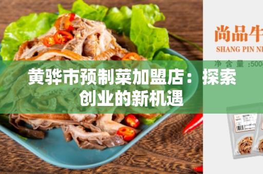 黄骅市预制菜加盟店：探索创业的新机遇