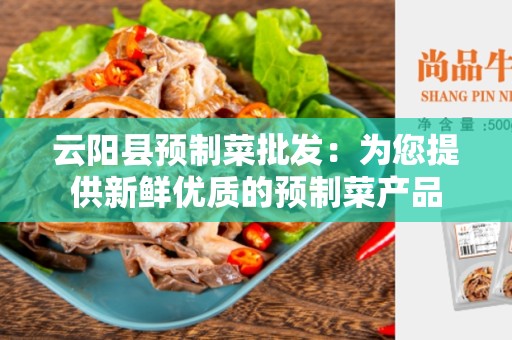 云阳县预制菜批发：为您提供新鲜优质的预制菜产品