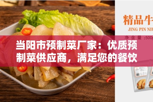 当阳市预制菜厂家：优质预制菜供应商，满足您的餐饮需求