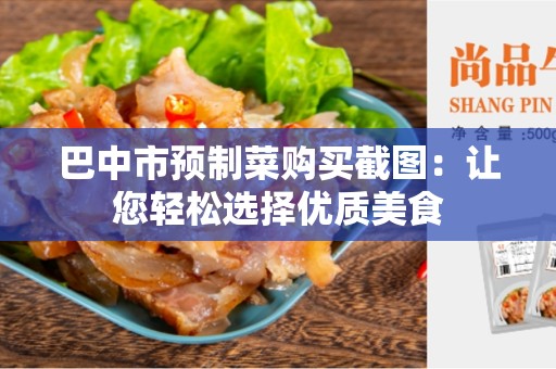 巴中市预制菜购买截图：让您轻松选择优质美食
