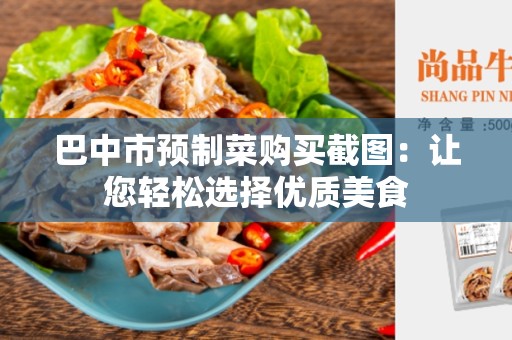 巴中市预制菜购买截图：让您轻松选择优质美食