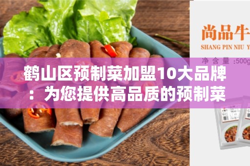 鹤山区预制菜加盟10大品牌：为您提供高品质的预制菜加盟机会