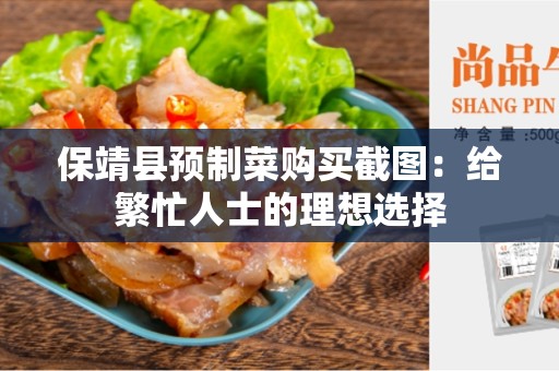 保靖县预制菜购买截图：给繁忙人士的理想选择