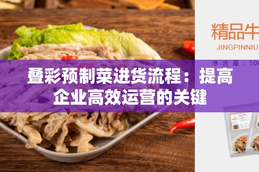 叠彩预制菜进货流程：提高企业高效运营的关键